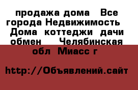 продажа дома - Все города Недвижимость » Дома, коттеджи, дачи обмен   . Челябинская обл.,Миасс г.